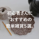 かぎ針編み初心者さんに〝おすすめの簡単雑貨5選〟